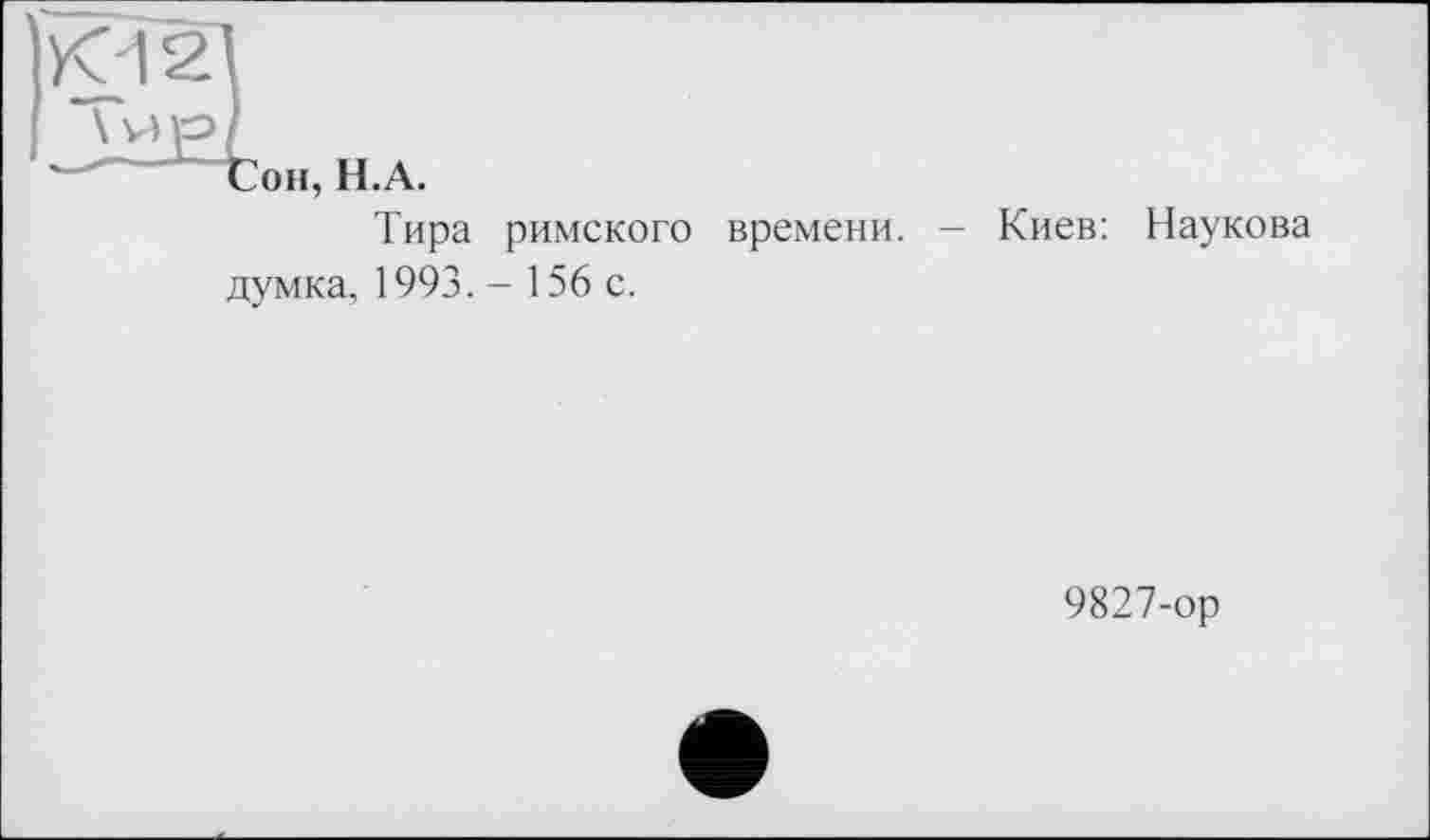 ﻿Сон, Н.А.
Тира римского времени. - Киев: Наукова думка, 1993. - 156 с.
9827-ор